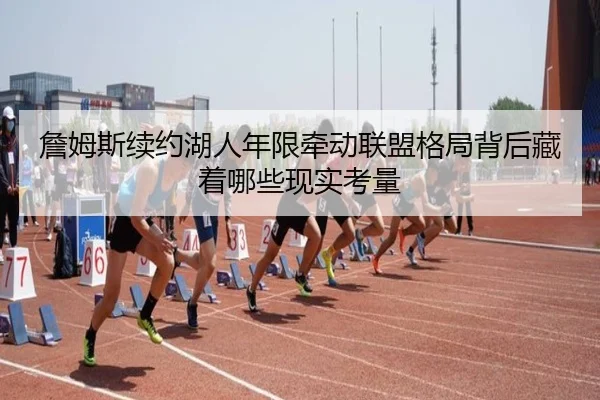 詹姆斯续约湖人年限牵动联盟格局背后藏着哪些现实考量 - kaiyun